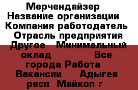 Мерчендайзер › Название организации ­ Компания-работодатель › Отрасль предприятия ­ Другое › Минимальный оклад ­ 35 000 - Все города Работа » Вакансии   . Адыгея респ.,Майкоп г.